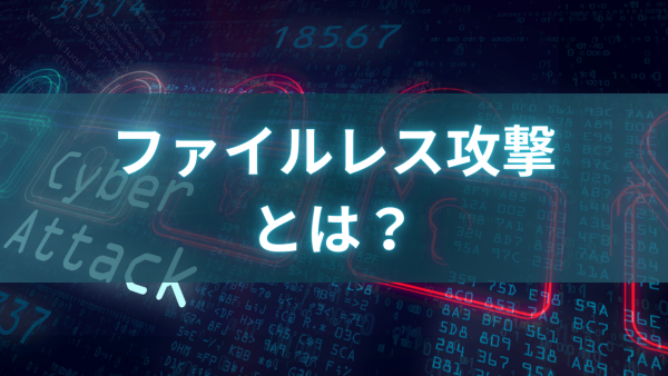 ファイルレス攻撃とは？仕組みと対策をわかりやすく解説